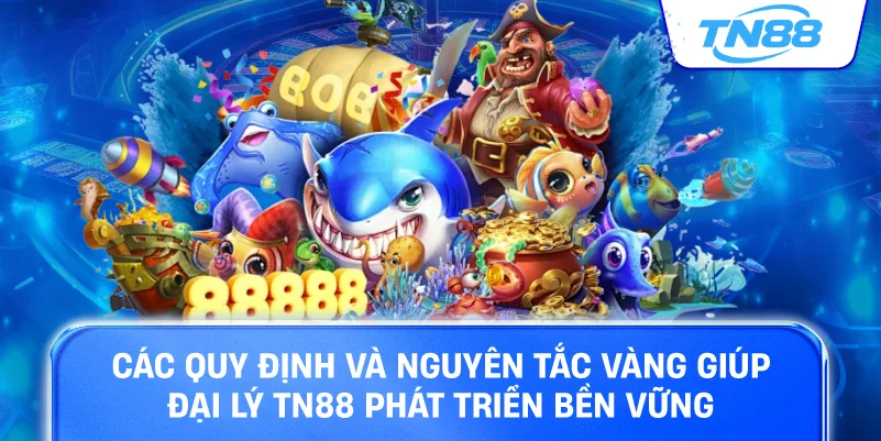 Các quy định và nguyên tắc vàng giúp đại lý TN88 phát triển bền vững