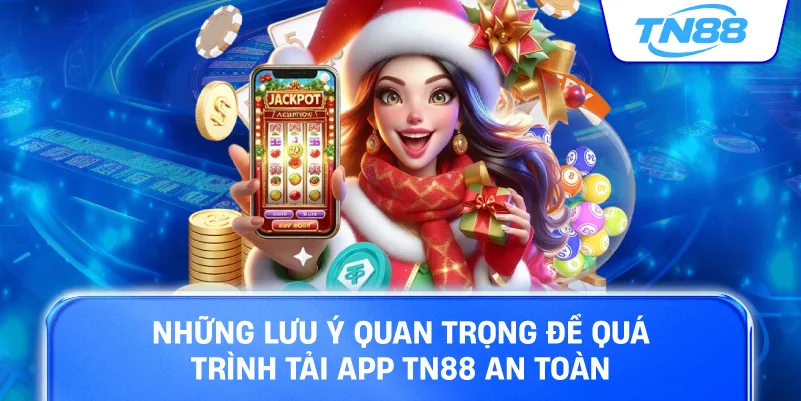 Những lưu ý quan trọng để quá trình tải App TN88 an toàn