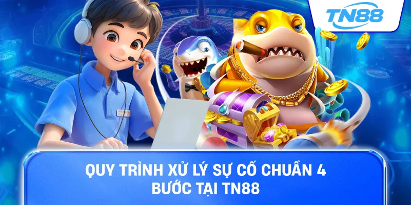 Quy trình xử lý sự cố chuẩn 4 bước tại TN88